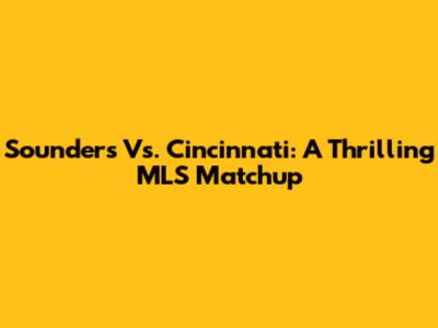 Sounders Vs. Cincinnati: A Thrilling MLS Matchup
