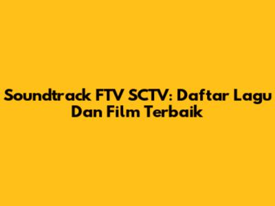 Soundtrack FTV SCTV: Daftar Lagu Dan Film Terbaik