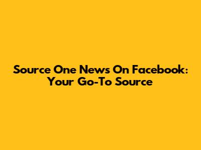 Source One News On Facebook: Your Go-To Source