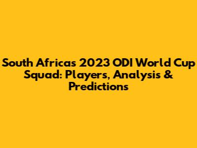 South Africa's 2023 ODI World Cup Squad: Players, Analysis & Predictions