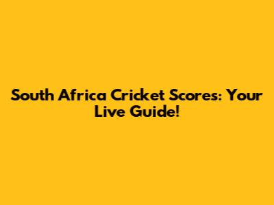 South Africa Cricket Scores: Your Live Guide!