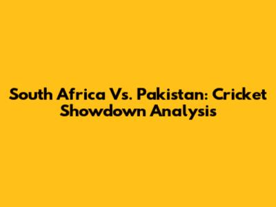 South Africa Vs. Pakistan: Cricket Showdown Analysis