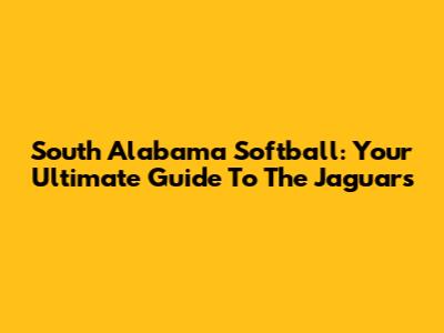 South Alabama Softball: Your Ultimate Guide To The Jaguars