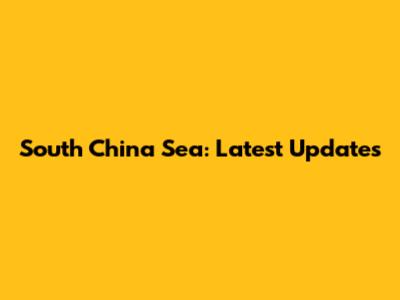 South China Sea: Latest Updates