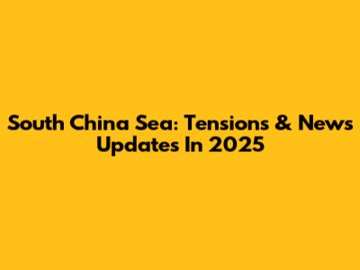 South China Sea: Tensions & News Updates In 2025