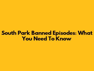 South Park Banned Episodes: What You Need To Know