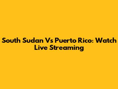South Sudan Vs Puerto Rico: Watch Live Streaming