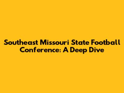 Southeast Missouri State Football Conference: A Deep Dive