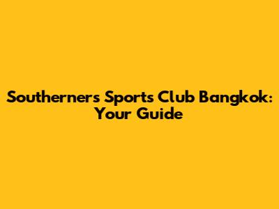 Southerners Sports Club Bangkok: Your Guide