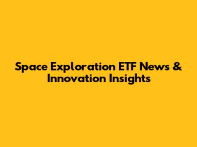 Space Exploration ETF News & Innovation Insights