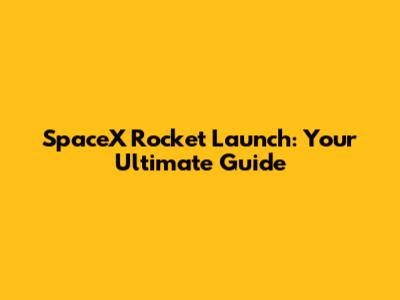 SpaceX Rocket Launch: Your Ultimate Guide