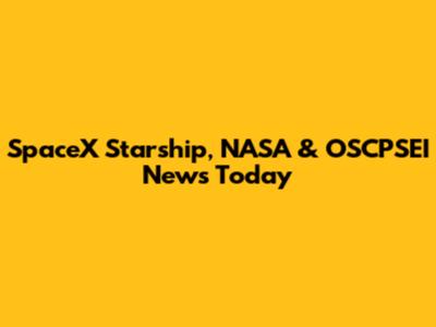 SpaceX Starship, NASA & OSCPSEI News Today