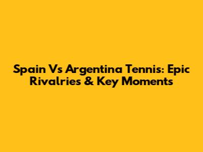 Spain Vs Argentina Tennis: Epic Rivalries & Key Moments