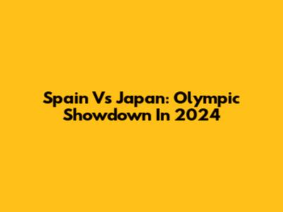 Spain Vs Japan: Olympic Showdown In 2024
