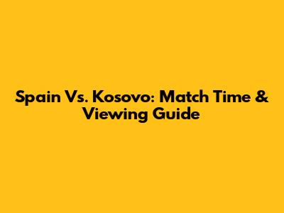 Spain Vs. Kosovo: Match Time & Viewing Guide