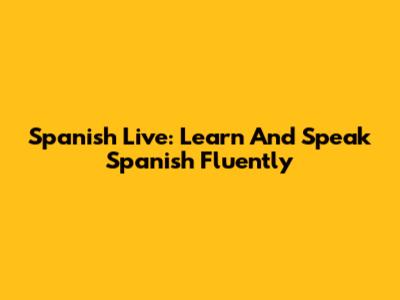 Spanish Live: Learn And Speak Spanish Fluently
