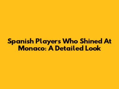 Spanish Players Who Shined At Monaco: A Detailed Look