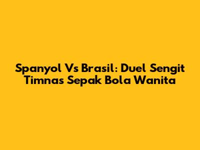 Spanyol Vs Brasil: Duel Sengit Timnas Sepak Bola Wanita