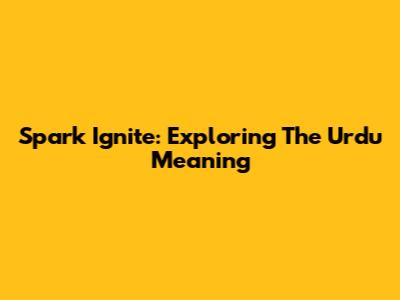 Spark Ignite: Exploring The Urdu Meaning