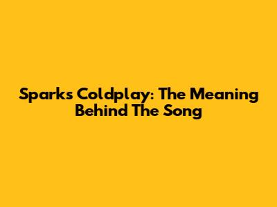 Sparks Coldplay: The Meaning Behind The Song