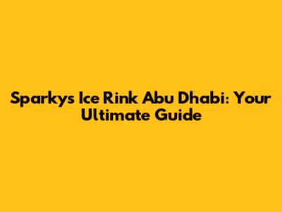 Sparky's Ice Rink Abu Dhabi: Your Ultimate Guide