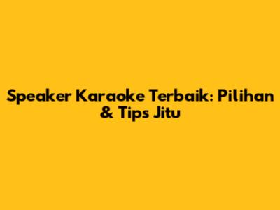 Speaker Karaoke Terbaik: Pilihan & Tips Jitu