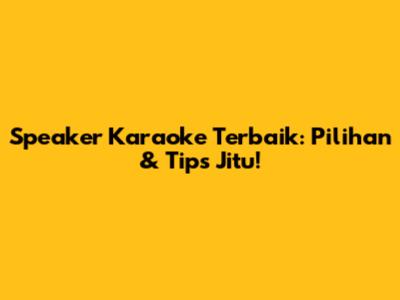 Speaker Karaoke Terbaik: Pilihan & Tips Jitu!