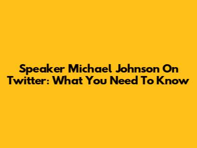 Speaker Michael Johnson On Twitter: What You Need To Know