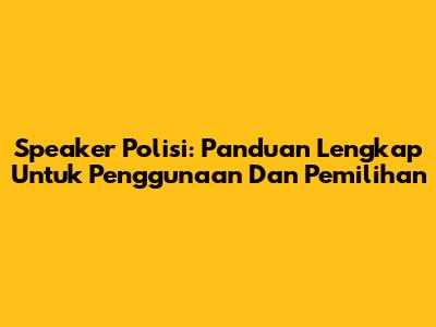 Speaker Polisi: Panduan Lengkap Untuk Penggunaan Dan Pemilihan