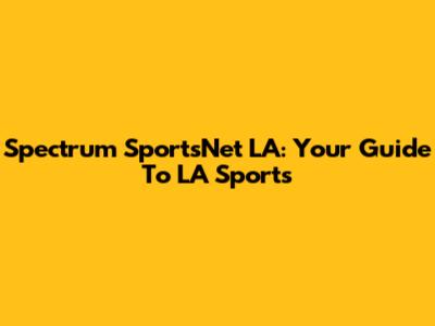 Spectrum SportsNet LA: Your Guide To LA Sports