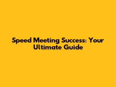 Speed Meeting Success: Your Ultimate Guide