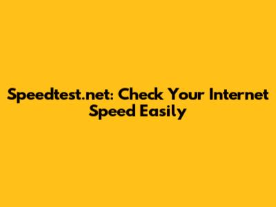 Speedtest.net: Check Your Internet Speed Easily