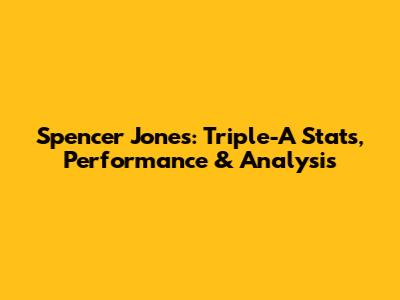 Spencer Jones: Triple-A Stats, Performance & Analysis