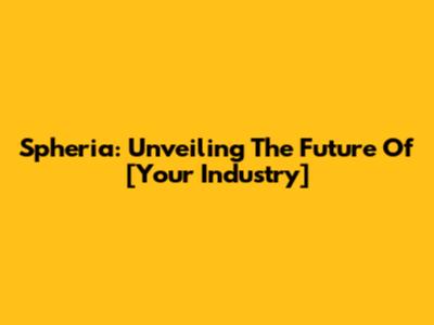 Spheria: Unveiling The Future Of [Your Industry]