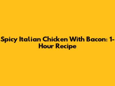 Spicy Italian Chicken With Bacon: 1-Hour Recipe