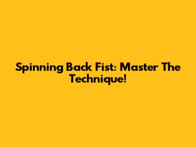 Spinning Back Fist: Master The Technique!