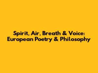 Spirit, Air, Breath & Voice: European Poetry & Philosophy