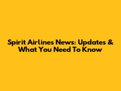 Spirit Airlines News: Updates & What You Need To Know