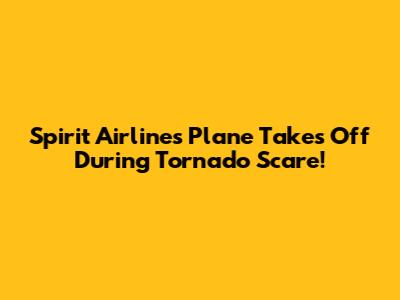 Spirit Airlines Plane Takes Off During Tornado Scare!