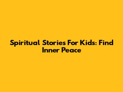 Spiritual Stories For Kids: Find Inner Peace