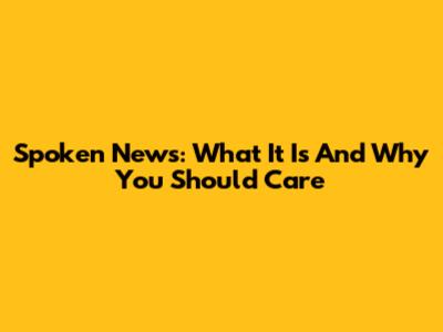 Spoken News: What It Is And Why You Should Care