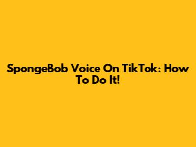 SpongeBob Voice On TikTok: How To Do It!