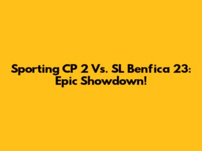 Sporting CP 2 Vs. SL Benfica 23: Epic Showdown!