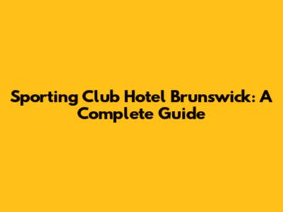 Sporting Club Hotel Brunswick: A Complete Guide