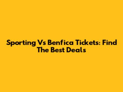 Sporting Vs Benfica Tickets: Find The Best Deals