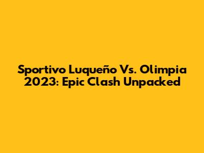Sportivo Luqueño Vs. Olimpia 2023: Epic Clash Unpacked