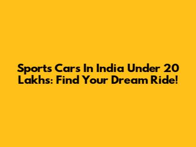 Sports Cars In India Under 20 Lakhs: Find Your Dream Ride!