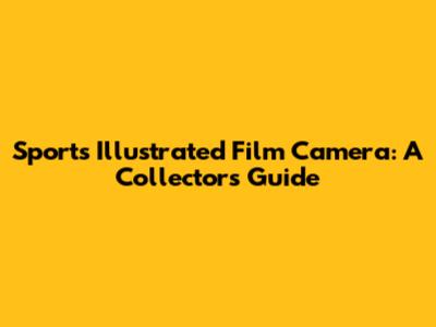 Sports Illustrated Film Camera: A Collector's Guide
