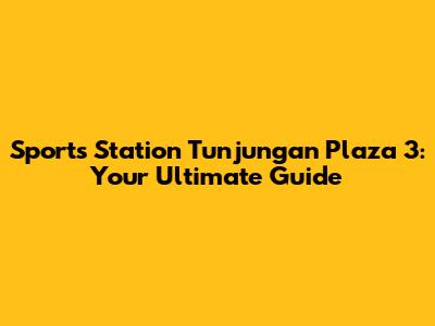 Sports Station Tunjungan Plaza 3: Your Ultimate Guide
