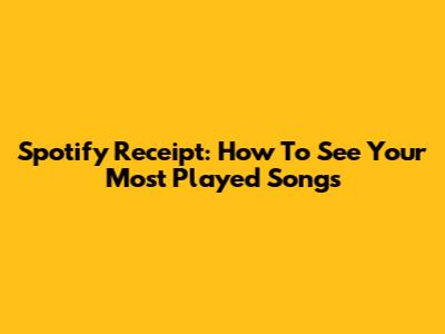 Spotify Receipt: How To See Your Most Played Songs